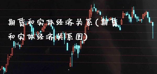 期货和实体经济关系(期货和实体经济关系图) (https://www.njaxzs.com/) 期货直播间 第1张