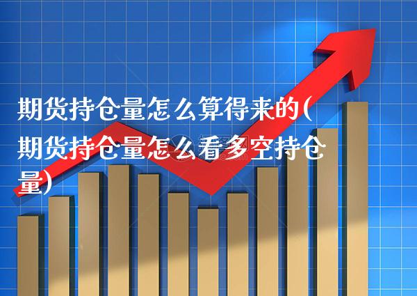 期货持仓量怎么算得来的(期货持仓量怎么看多空持仓量) (https://www.njaxzs.com/) 期货投资 第1张