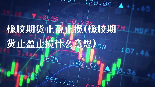 橡胶期货止盈止损(橡胶期货止盈止损什么意思) (https://www.njaxzs.com/) 原油期货 第1张