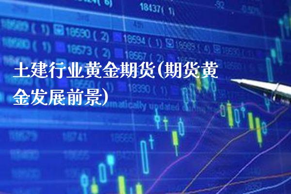 土建行业黄金期货(期货黄金发展前景) (https://www.njaxzs.com/) 期货投资 第1张
