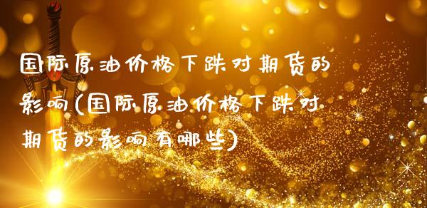 国际原油价格下跌对期货的影响(国际原油价格下跌对期货的影响有哪些) (https://www.njaxzs.com/) 黄金期货 第1张