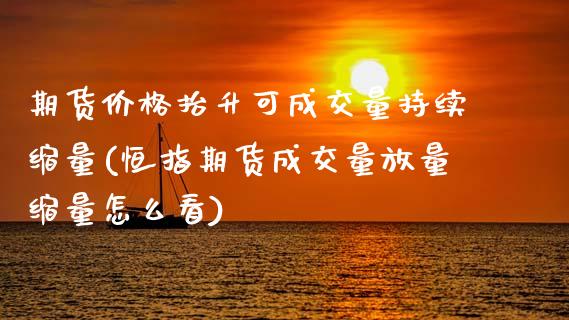 期货价格抬升可成交量持续缩量(恒指期货成交量放量缩量怎么看) (https://www.njaxzs.com/) 期货行情 第1张