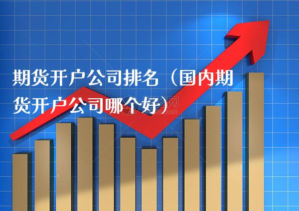 期货开户公司排名（国内期货开户公司哪个好） (https://www.njaxzs.com/) 期货直播间 第1张