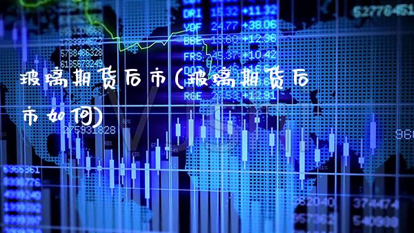 玻璃期货后市(玻璃期货后市如何) (https://www.njaxzs.com/) 原油期货 第1张