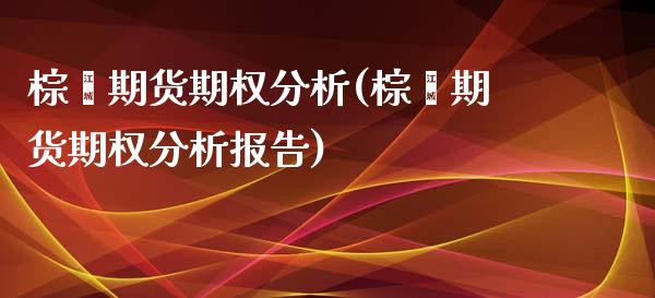 棕榈期货期权分析(棕榈期货期权分析报告) (https://www.njaxzs.com/) 期货直播间 第1张