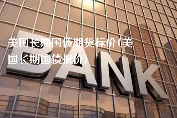美国长期国债期货标价(美国长期国债报价) (https://www.njaxzs.com/) 期货行情 第1张