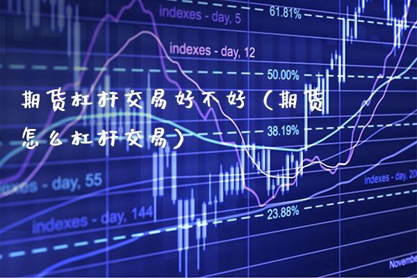 期货杠杆交易好不好（期货怎么杠杆交易） (https://www.njaxzs.com/) 期货直播间 第1张