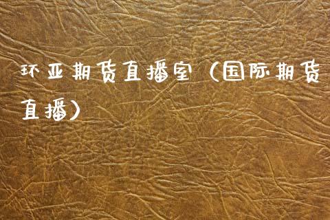 环亚期货直播室（国际期货直播） (https://www.njaxzs.com/) 期货直播间 第1张