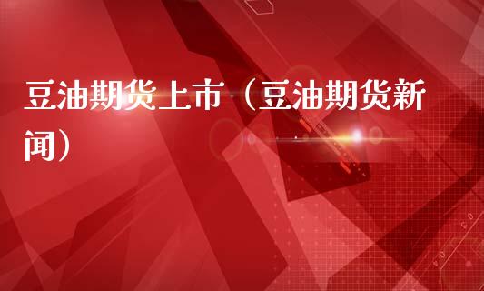 豆油期货上市（豆油期货新闻） (https://www.njaxzs.com/) 期货直播间 第1张