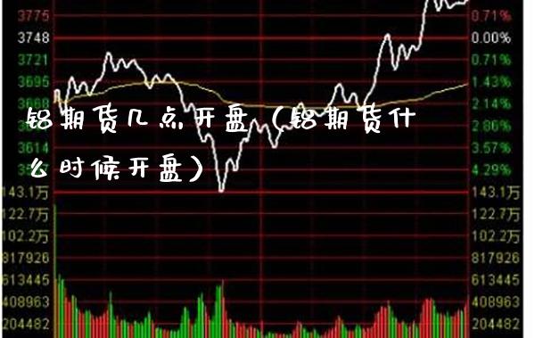 铝期货几点(铝期货什么时候) 期货直播间 第1张-爱新财经 铝期货几点(铝期货什么时候) (https://www.njaxzs.com/) 期货直播间 第1张