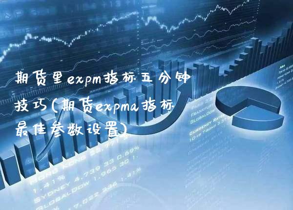 期货里expm指标五分钟技巧(期货expma指标最佳参数设置) (https://www.njaxzs.com/) 期货行情 第1张