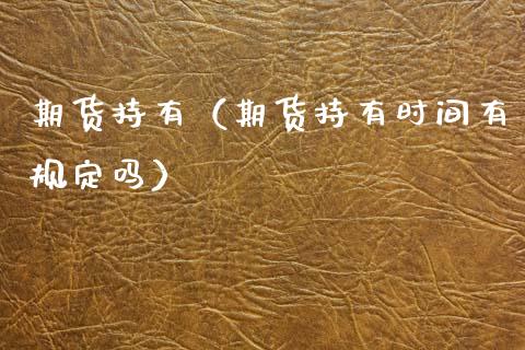 期货持有（期货持有时间有规定吗） (https://www.njaxzs.com/) 期货直播间 第1张