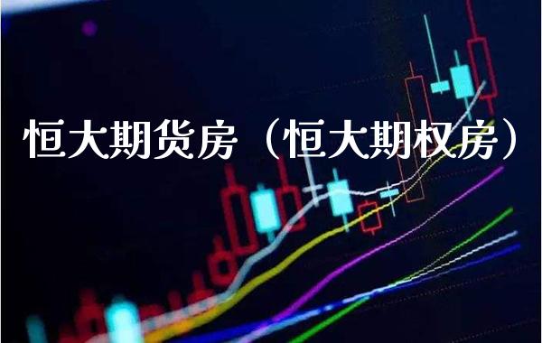 恒大期货房（恒大期权房） (https://www.njaxzs.com/) 期货直播间 第1张