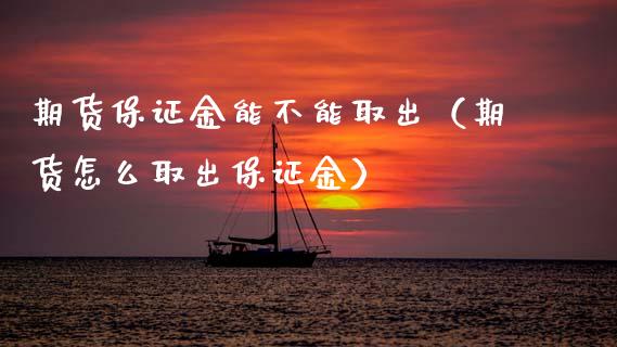 期货保证金能不能取出（期货怎么取出保证金） (https://www.njaxzs.com/) 期货直播间 第1张