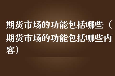 期货市场的功能包括哪些（期货市场的功能包括哪些内容） (https://www.njaxzs.com/) 期货直播间 第1张