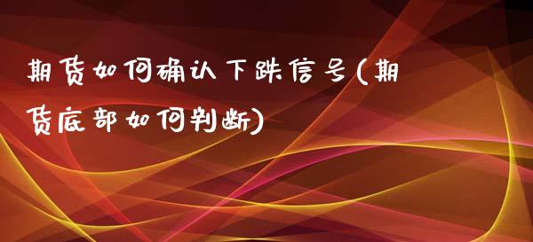 期货如何确认下跌信号(期货底部如何判断) 黄金期货 第1张-爱新财经 期货如何确认下跌信号(期货底部如何判断) (https://www.njaxzs.com/) 黄金期货 第1张