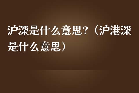 沪深是什么意思?（沪港深是什么意思） (https://www.njaxzs.com/) 内盘期货 第1张