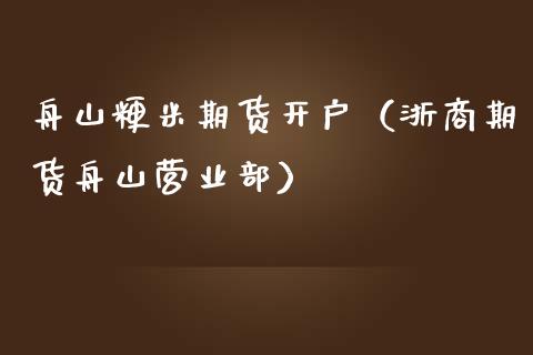 舟山粳米期货开户（浙商期货舟山营业部） (https://www.njaxzs.com/) 期货直播间 第1张