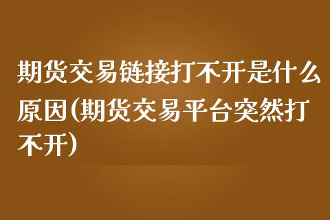 期货交易链接打不开是什么原因(期货交易平台突然打不开) (https://www.njaxzs.com/) 期货直播间 第1张