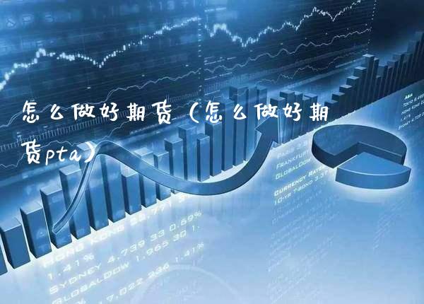 怎么做好期货（怎么做好期货pta） (https://www.njaxzs.com/) 期货直播间 第1张