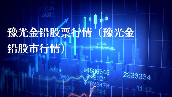 豫光金铅股票行情(豫光金铅股市行情) 期货直播间 第1张-爱新财经 豫光金铅股票行情(豫光金铅股市行情) (https://www.njaxzs.com/) 期货直播间 第1张