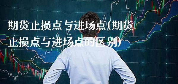 期货止损点与进场点(期货止损点与进场点的区别) (https://www.njaxzs.com/) 期货行情 第1张