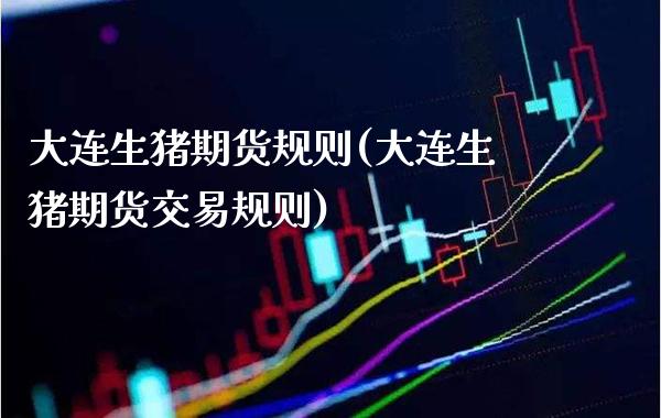 大连生猪期货规则(大连生猪期货交易规则) (https://www.njaxzs.com/) 期货行情 第1张