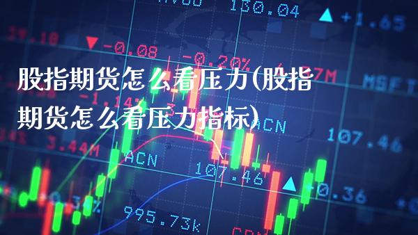 股指期货怎么看压力(股指期货怎么看压力指标) (https://www.njaxzs.com/) 期货直播间 第1张