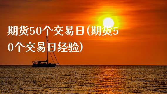 期货50个交易日(期货50个交易日经验) (https://www.njaxzs.com/) 期货直播间 第1张