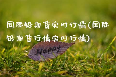 国际铅期货实时行情(国际铅期货行情实时行情) (https://www.njaxzs.com/) 期货行情 第1张