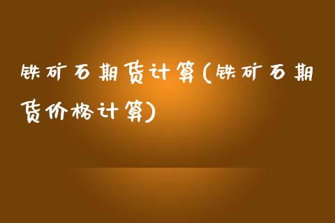 铁矿石期货计算(铁矿石期货价格计算) (https://www.njaxzs.com/) 期货行情 第1张