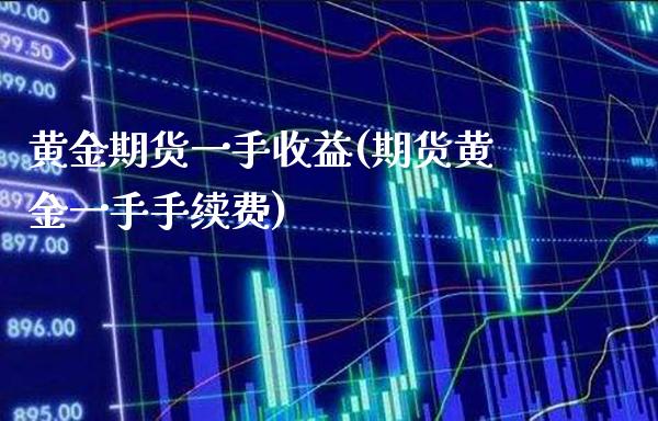 黄金期货一手收益(期货黄金一手手续费) (https://www.njaxzs.com/) 期货直播间 第1张