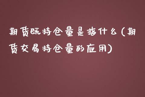 期货既持仓量是指什么(期货交易持仓量的应用) (https://www.njaxzs.com/) 期货直播间 第1张