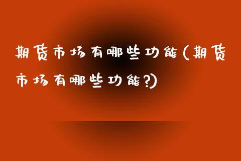 期货市场有哪些功能(期货市场有哪些功能?) (https://www.njaxzs.com/) 期货直播间 第1张