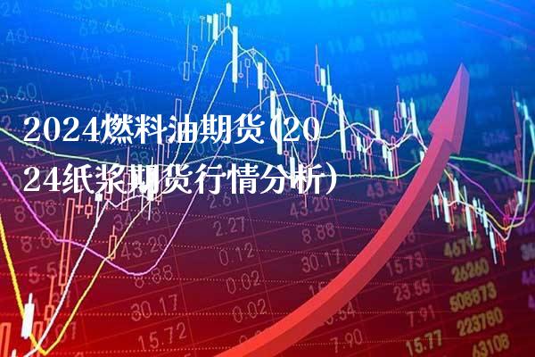 2024燃料油期货(2024纸浆期货行情分析) (https://www.njaxzs.com/) 期货投资 第1张