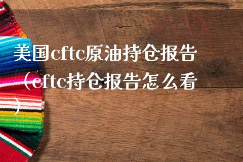 美国cftc原油持仓报告（cftc持仓报告怎么看） (https://www.njaxzs.com/) 期货直播间 第1张
