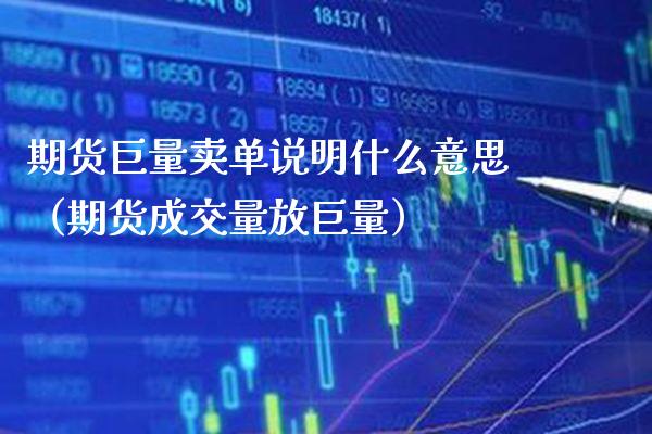 期货巨量卖单说明什么意思（期货成交量放巨量） (https://www.njaxzs.com/) 期货行情 第1张