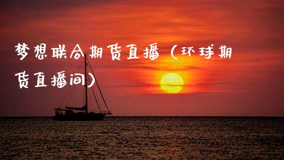 梦想联合期货直播（环球期货直播间） (https://www.njaxzs.com/) 期货直播间 第1张