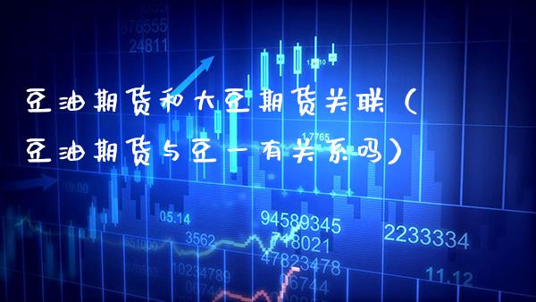豆油期货和大豆期货关联（豆油期货与豆一有关系吗） (https://www.njaxzs.com/) 期货直播间 第1张