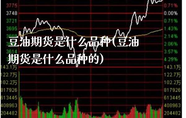 豆油期货是什么品种(豆油期货是什么品种的) (https://www.njaxzs.com/) 期货直播间 第1张
