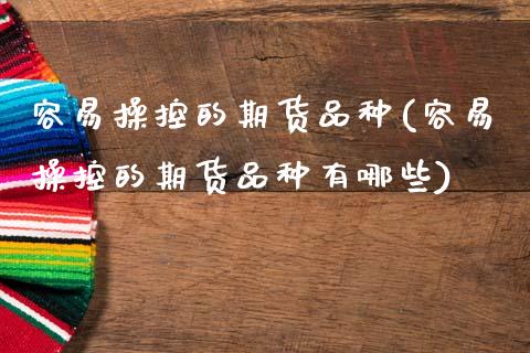 容易操控的期货品种(容易操控的期货品种有哪些) (https://www.njaxzs.com/) 黄金期货 第1张