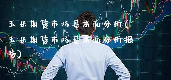 玉米期货市场基本面分析(玉米期货市场基本面分析报告) (https://www.njaxzs.com/) 黄金期货 第1张