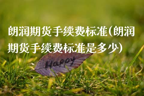 朗润期货手续费标准(朗润期货手续费标准是多少) (https://www.njaxzs.com/) 期货行情 第1张