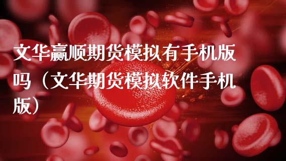 文华赢顺期货模拟有手机版吗（文华期货模拟软件手机版） (https://www.njaxzs.com/) 内盘期货 第1张