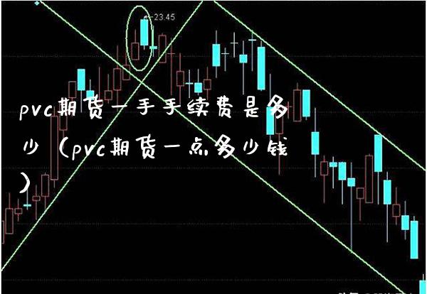 pvc期货一手手续费是多少（pvc期货一点多少钱） (https://www.njaxzs.com/) 期货直播间 第1张