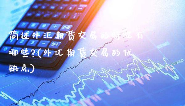 简述外汇期货交易的特征有哪些?(外汇期货交易的优缺点) (https://www.njaxzs.com/) 期货开户 第1张