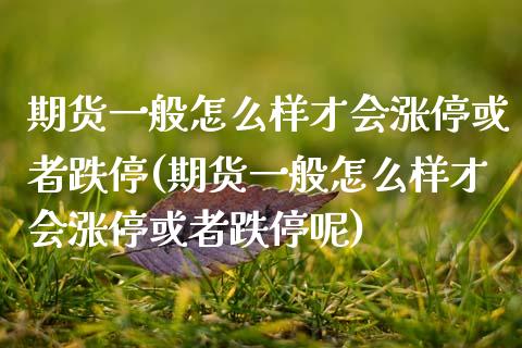 期货一般怎么样才会涨停或者跌停(期货一般怎么样才会涨停或者跌停呢) (https://www.njaxzs.com/) 期货直播间 第1张