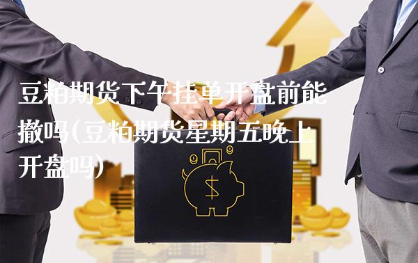 豆粕期货下午挂单开盘前能撤吗(豆粕期货星期五晚上开盘吗) (https://www.njaxzs.com/) 原油期货 第1张