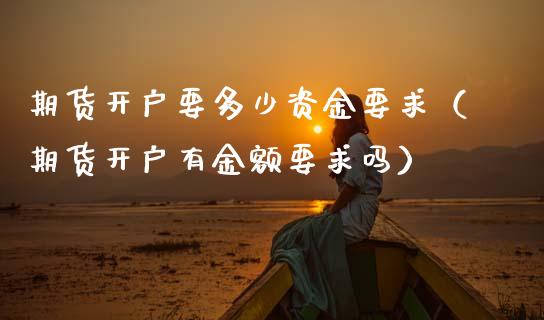 期货开户要多少资金要求（期货开户有金额要求吗） (https://www.njaxzs.com/) 期货直播间 第1张