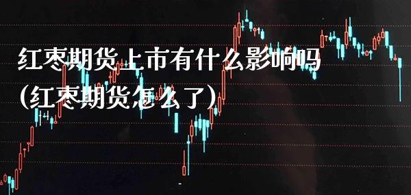 红枣期货上市有什么影响吗(红枣期货怎么了) (https://www.njaxzs.com/) 原油期货 第1张